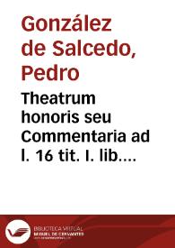 Theatrum honoris seu Commentaria ad l. 16 tit. I. lib. 4 Recop. ...  studio, ac labore, Don Petri Gonzalez de Salcedo... | Biblioteca Virtual Miguel de Cervantes