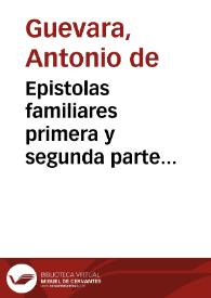 Epistolas familiares : primera y segunda parte... / de D. Antonio de Gueuara, Obispo de Mondoñedo... : | Biblioteca Virtual Miguel de Cervantes