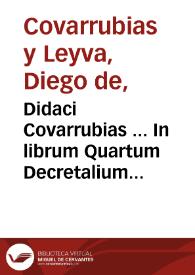Didaci Covarrubias ... In librum Quartum Decretalium Epitome : ex Quarta autoria recognitione aucta ac locupletata | Biblioteca Virtual Miguel de Cervantes