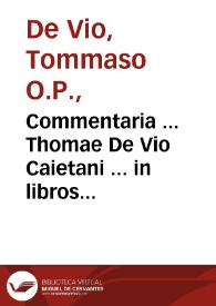 Commentaria ... Thomae De Vio Caietani ... in libros Aristotelis De anima : nouissime recognita cunctisque erroribus expurgata | Biblioteca Virtual Miguel de Cervantes