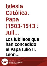 Los iubileos que han concedido el Papa Iulio II, Leon X y Paulo III ... à todas las personas que visitaren esta Real Capilla, y rezaren un Pater Noster, y vn Aue Maria, por las animas de los señores Reyes Catolicos... | Biblioteca Virtual Miguel de Cervantes