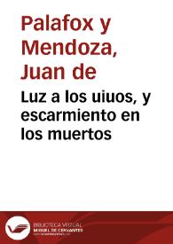 Luz a los uiuos, y escarmiento en los muertos / por ... D. Iuâ de Palafox y Mendoza... | Biblioteca Virtual Miguel de Cervantes