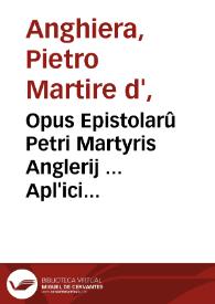 Opus Epistolarû Petri Martyris Anglerij ... Apl'ici atq[ue] a côsiliijs rerû Indicarû | Biblioteca Virtual Miguel de Cervantes