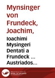 Ioachimi Mysingeri Dentati a Frundeck ... Austriados libri duo. | Biblioteca Virtual Miguel de Cervantes