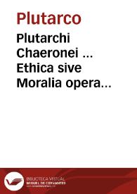 Plutarchi Chaeronei ... Ethica sive Moralia opera... / a Iano Cornario nunc primum recognita, & novorum aliquot librorum translatione ab eodem locupletata... | Biblioteca Virtual Miguel de Cervantes