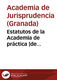 Estatutos de la Academia de práctica [de Jurisprudencia] de la Ciudad de Granada. | Biblioteca Virtual Miguel de Cervantes