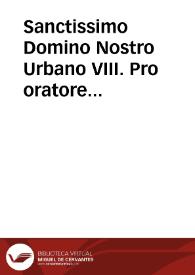 Sanctissimo Domino Nostro Urbano VIII. Pro oratore Regis Catholici. | Biblioteca Virtual Miguel de Cervantes