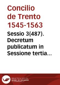 Sessio 3{487}. Decretum publicatum in Sessione tertia s. Concilii Tridentini sub Smo. D.N. Pio pp. IIII, die XIIII Maii 1562 | Biblioteca Virtual Miguel de Cervantes