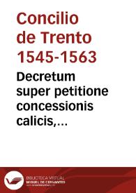 Decretum super petitione concessionis calicis, publicatum in eadem sessione VI sub S.D.N. Pio PP. IIII, die 17 sept. 1562 | Biblioteca Virtual Miguel de Cervantes