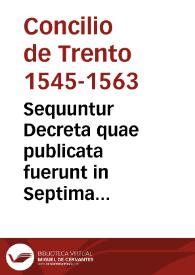 Sequuntur Decreta quae publicata fuerunt in Septima Sessione eiusdem sacri Conc. Triden. die XV mensis Julij MDLXIII | Biblioteca Virtual Miguel de Cervantes
