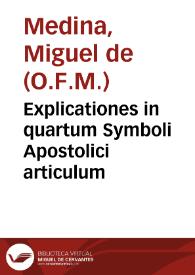 Explicationes in quartum Symboli Apostolici articulum / F. Michaele Medina ... auctore | Biblioteca Virtual Miguel de Cervantes