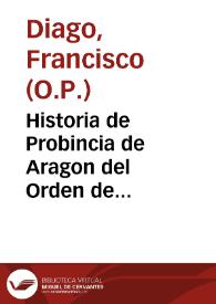 Historia de Probincia de Aragon del Orden de Predicadores / por Francisco Diago | Biblioteca Virtual Miguel de Cervantes