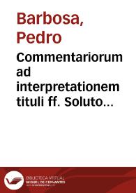 Commentariorum ad interpretationem tituli ff. Soluto matrimonio quemadmodum dos petatur tomus secundus / authore Petro Barbosa Lusitano... | Biblioteca Virtual Miguel de Cervantes