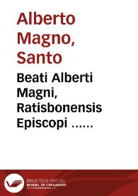 Beati Alberti Magni, Ratisbonensis Episcopi ... Ethicorum lib. X, Politicorum lib. VIII... / recogniti per R.A.P.F. Petrum Iammy... ; operum tomus quartus | Biblioteca Virtual Miguel de Cervantes