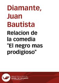 Relacion de la comedia "El negro mas prodigioso" / de Don Juan Bautista Diamante | Biblioteca Virtual Miguel de Cervantes