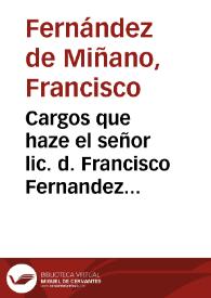 Cargos que haze el señor lic. d. Francisco Fernandez de Miñano ... para la visita [sic] de los procedimientos del señor lic. D. Francisco de Villaueta Ramirez ... assi en el exercicio de su plaça, como de las comissiones, y pesquisas que han estado a su cargo al dicho señor D. Francisco de Villaueta, los quales resultan de las informaciones y demàs autos de dicha visita [sic]. | Biblioteca Virtual Miguel de Cervantes