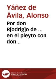 Por don R[odrig]o de ... en el pleyto con don Ger[ar]do de ... su germano ... aduertir lo sig[uien]te... / [el licen[cia]do Alonso Yañez de Avila] | Biblioteca Virtual Miguel de Cervantes