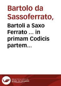 Bartoli a Saxo Ferrato ... in primam Codicis partem commentaria / Ioannis Nicolai Arelatani ... cura... | Biblioteca Virtual Miguel de Cervantes