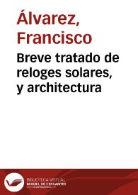 Breve tratado de reloges solares, y architectura / compuesto por Francisco Alvarez... | Biblioteca Virtual Miguel de Cervantes