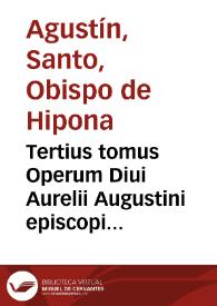 Tertius tomus Operum Diui Aurelii Augustini episcopi Hipponensis, complectens "Tà didaktikà", hoc est, quae proprie ad docendum pertinent / ad ueterum codicum collationem per Martinum Lypsium multis in locis emendatus | Biblioteca Virtual Miguel de Cervantes