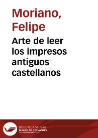 Arte de leer los impresos antiguos castellanos / por el doctor don Felipe Moriano | Biblioteca Virtual Miguel de Cervantes