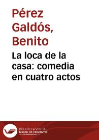 La loca de la casa : comedia en cuatro actos / B. Pérez Galdós | Biblioteca Virtual Miguel de Cervantes