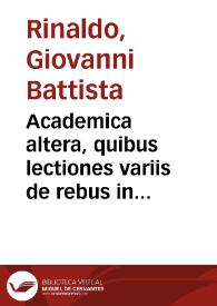 Academica altera, quibus lectiones variis de rebus in Ioan. Bap. Rinal. academia recitatae continentur... / Ioan. Bap. Rinaldo auctore | Biblioteca Virtual Miguel de Cervantes