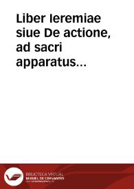 Liber Ieremiae siue De actione, ad sacri apparatus instructionem / Benedicto Aria Montano ... auctore editus... | Biblioteca Virtual Miguel de Cervantes