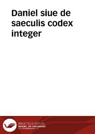 Daniel siue de saeculis codex integer / a Benedicto Aria Montano ... conscriptus... | Biblioteca Virtual Miguel de Cervantes