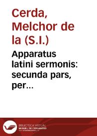 Apparatus latini sermonis : secunda pars, per topographiam, chronographiam, & prosopographiam / auctore Melchiore de la Cerda... | Biblioteca Virtual Miguel de Cervantes