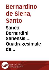 Sancti Bernardini Senensis ... Quadragesimale de Euangelio aeterno... / a Rmo. F. Petro Rodulphio Senogalliensi Episcopo et comite restitutum...; tomus secundus | Biblioteca Virtual Miguel de Cervantes