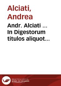 Andr. Alciati ... In Digestorum titulos aliquot commentaria ... : tomi secundi pars prima & secunda | Biblioteca Virtual Miguel de Cervantes