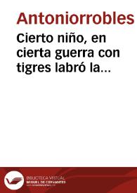 Cierto niño, en cierta guerra con tigres labró la tierra / por Antoniorrobles | Biblioteca Virtual Miguel de Cervantes