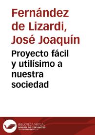 Proyecto fácil y utilísimo a nuestra sociedad / José Joaquín Fernández de Lizardi | Biblioteca Virtual Miguel de Cervantes