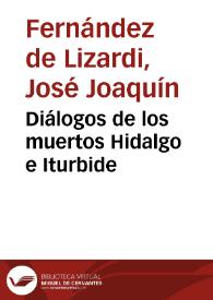 Diálogos de los muertos Hidalgo e Iturbide / [José Joaquín Fernández de Lizardi] | Biblioteca Virtual Miguel de Cervantes