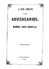 A sus amigos y a sus adversarios / Manuel Ruiz Zorrilla | Biblioteca Virtual Miguel de Cervantes