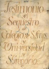 Testimonio del sequestro del Colegio de S. Luys y Universidad de S. Gregorio | Biblioteca Virtual Miguel de Cervantes