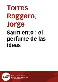 Sarmiento : el perfume de las ideas / Jorge Torres Roggero | Biblioteca Virtual Miguel de Cervantes