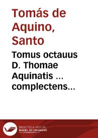 Tomus octauus D. Thomae Aquinatis ... complectens Quaestiones, quae disputatae dicuntur & Quaestiones quodlibetales, siue placitorum S. Tho... | Biblioteca Virtual Miguel de Cervantes