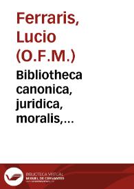 Bibliotheca canonica, juridica, moralis, theologica... : in octo tomos distributa / ab ... R.P. Lucio Ferraris...; tomus quintus... | Biblioteca Virtual Miguel de Cervantes