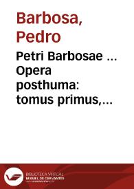 Petri Barbosae ... Opera posthuma : tomus primus, continens Tractatum de Legatis... | Biblioteca Virtual Miguel de Cervantes