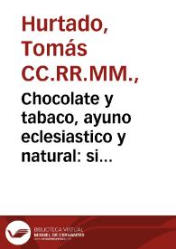 Chocolate y tabaco, ayuno eclesiastico y natural : si este le quebrante el chocolate, y el tabaco al natural, para la Sagrada Comunion... / consagra el Padre Maestro Tomas Hurtado ... Toledano... | Biblioteca Virtual Miguel de Cervantes