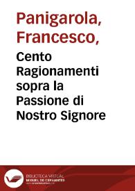 Cento Ragionamenti sopra la Passione di Nostro Signore / fatti in Milano dal ... Francesco Panigarola...; diuisi in quattro parti...; raccolte, e ridutte, a comodo de' studiosi per alfabeto, dal R.P.F. Paolo Castrucci dal Monteregale... | Biblioteca Virtual Miguel de Cervantes