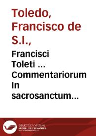 Francisci Toleti ... Commentariorum In sacrosanctum Ioannis Euangelium : Tomus secundus | Biblioteca Virtual Miguel de Cervantes