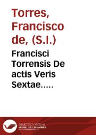 Francisci Torrensis De actis Veris Sextae..... | Biblioteca Virtual Miguel de Cervantes