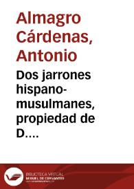 Dos jarrones hispano-musulmanes, propiedad de D. Antonio Muñoz Degrain / D. Antonio Almagro y Cárdenas | Biblioteca Virtual Miguel de Cervantes