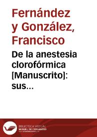 De la anestesia clorofórmica : sus defectos y manera de corregirlos / Francisco Fernandez y Gonzalez. | Biblioteca Virtual Miguel de Cervantes
