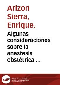 Algunas consideraciones sobre la anestesia obstétrica : discurso escrito para el ejercicio de doctorado / por D. Enrique Arizon y Sierra. | Biblioteca Virtual Miguel de Cervantes