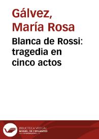 Blanca de Rossi: tragedia en cinco actos / de María Rosa Gálvez de Cabrera | Biblioteca Virtual Miguel de Cervantes