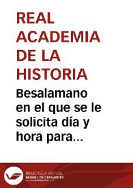 Besalamano en el que se le solicita día y hora para recibir a una comisión de la Real Academia de la Historia para felicitarle por su nombramiento | Biblioteca Virtual Miguel de Cervantes